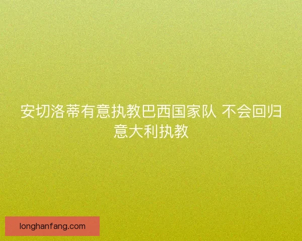 安切洛蒂有意执教巴西国家队 不会回归意大利执教
