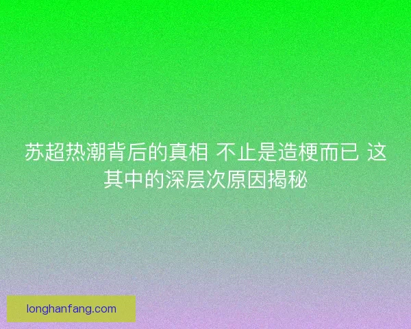 苏超热潮背后的真相 不止是造梗而已 这其中的深层次原因揭秘