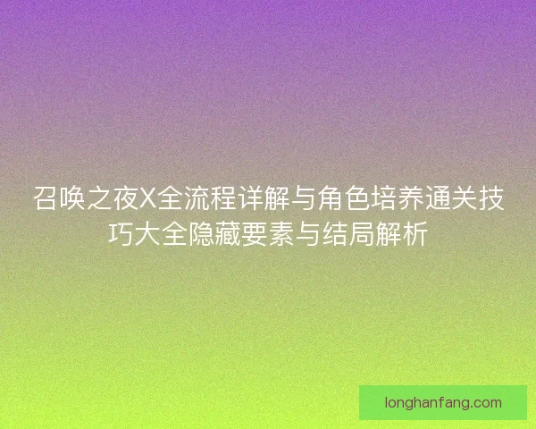 召唤之夜X全流程详解与角色培养通关技巧大全隐藏要素与结局解析
