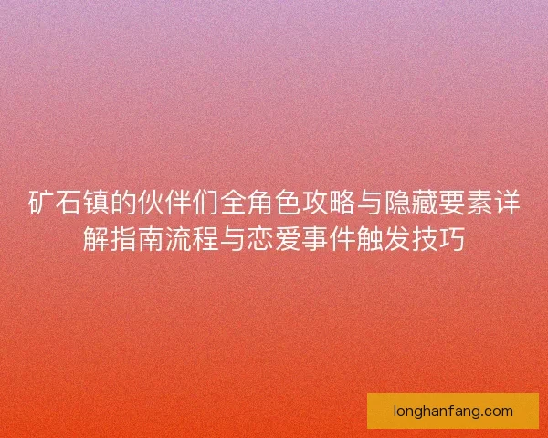 矿石镇的伙伴们全角色攻略与隐藏要素详解指南流程与恋爱事件触发技巧 矿石镇的伙伴们全角色攻略与隐藏要素详解指南流程与恋爱事件触发技巧