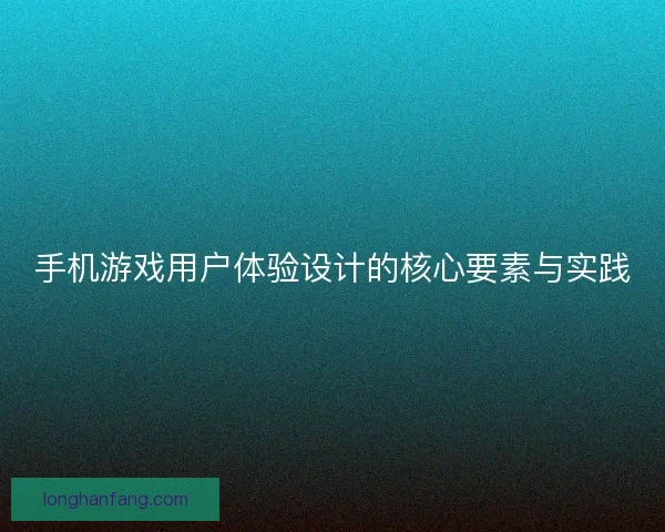 手机游戏用户体验设计的核心要素与实践