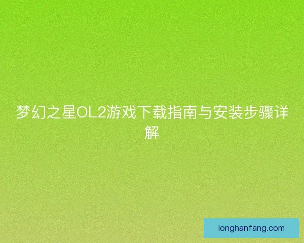 梦幻之星OL2游戏下载指南与安装步骤详解