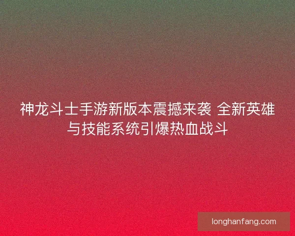 神龙斗士手游新版本震撼来袭 全新英雄与技能系统引爆热血战斗