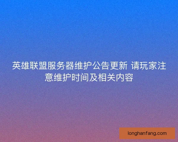 英雄联盟服务器维护公告更新 请玩家注意维护时间及相关内容