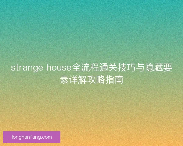 strange house全流程通关技巧与隐藏要素详解攻略指南