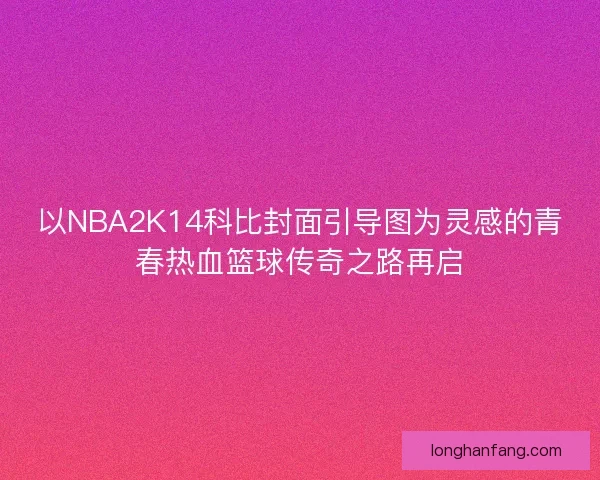 以NBA2K14科比封面引导图为灵感的青春热血篮球传奇之路再启 以NBA2K14科比封面引导图为灵感的青春热血篮球传奇之路再启