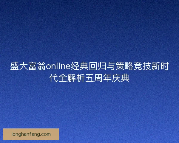 盛大富翁online经典回归与策略竞技新时代全解析五周年庆典 盛大富翁online经典回归与策略竞技新时代全解析五周年庆典