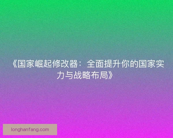 《国家崛起修改器：全面提升你的国家实力与战略布局》