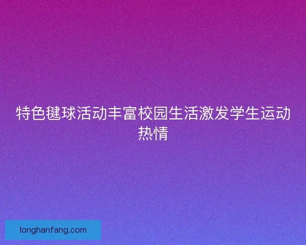 特色毽球活动丰富校园生活激发学生运动热情 特色毽球活动丰富校园生活激发学生运动热情