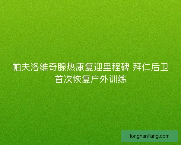帕夫洛维奇腺热康复迎里程碑 拜仁后卫首次恢复户外训练