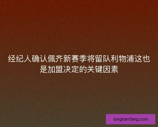 经纪人确认佩齐新赛季将留队利物浦这也是加盟决定的关键因素