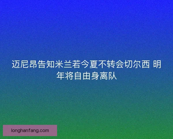 迈尼昂告知米兰若今夏不转会切尔西 明年将自由身离队
