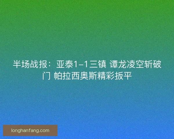 半场战报：亚泰1-1三镇 谭龙凌空斩破门 帕拉西奥斯精彩扳平