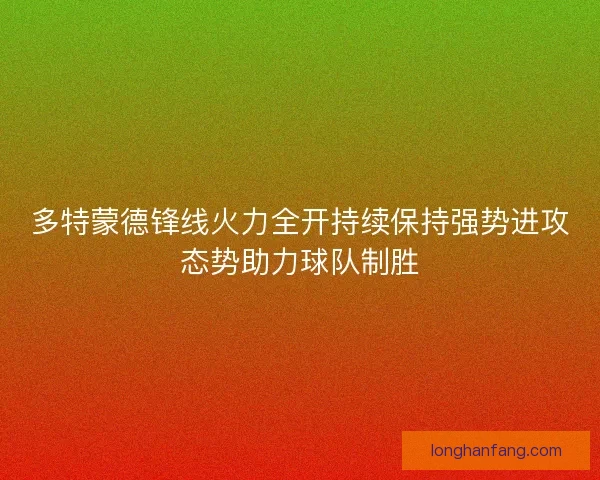 多特蒙德锋线火力全开持续保持强势进攻态势助力球队制胜