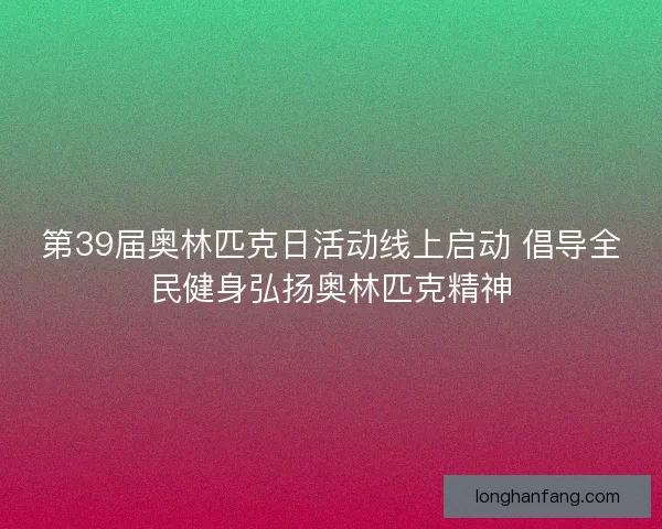 第39届奥林匹克日活动线上启动 倡导全民健身弘扬奥林匹克精神