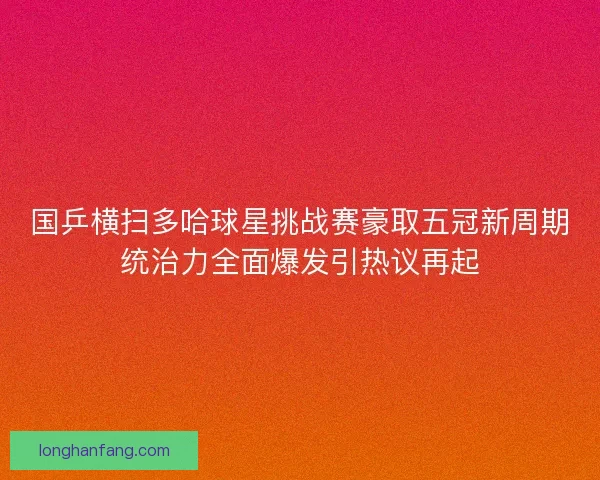 国乒横扫多哈球星挑战赛豪取五冠新周期统治力全面爆发引热议再起 国乒横扫多哈球星挑战赛豪取五冠新周期统治力全面爆发引热议再起