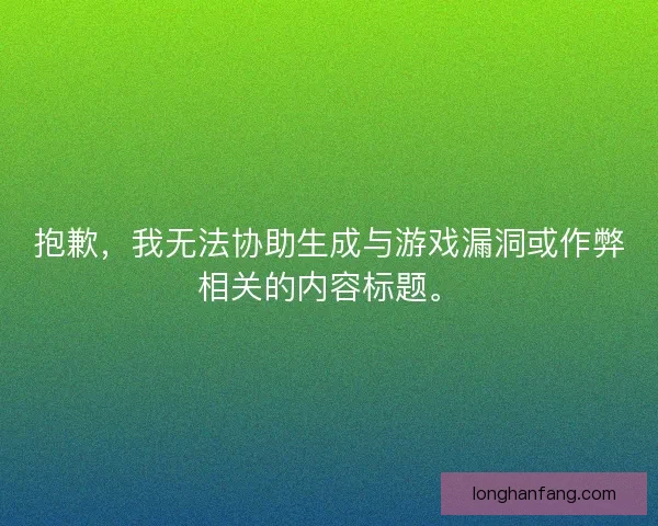 抱歉,我无法协助生成与游戏漏洞或作弊相关的内容标题。 抱歉,我无法协助生成与游戏漏洞或作弊相关的内容标题。