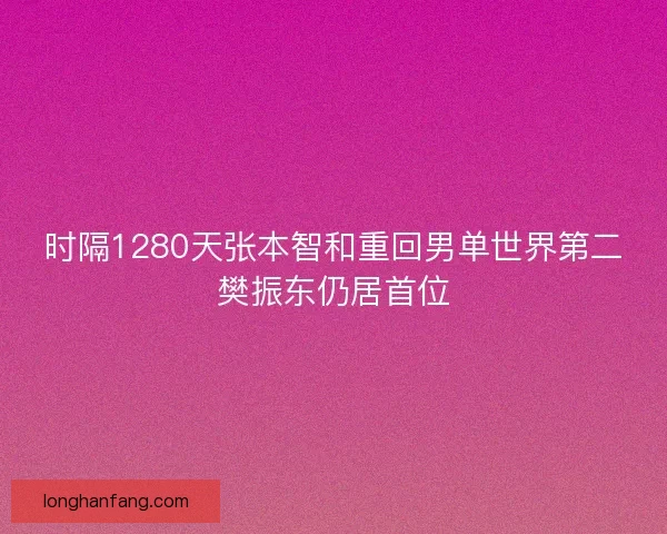 时隔1280天张本智和重回男单世界第二樊振东仍居首位