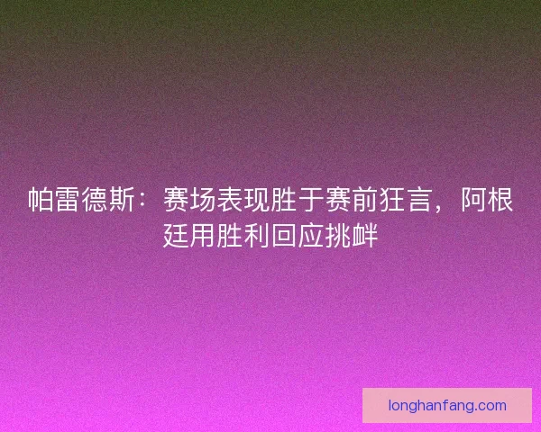 帕雷德斯：赛场表现胜于赛前狂言，阿根廷用胜利回应挑衅
