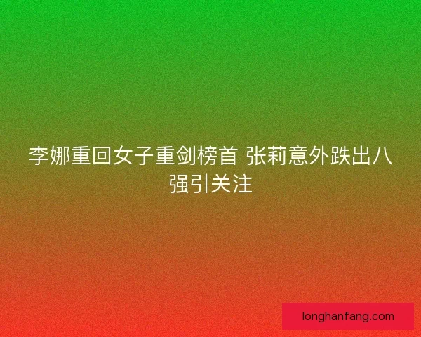 李娜重回女子重剑榜首 张莉意外跌出八强引关注