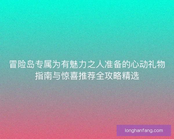 冒险岛专属为有魅力之人准备的心动礼物指南与惊喜推荐全攻略精选 冒险岛专属为有魅力之人准备的心动礼物指南与惊喜推荐全攻略精选