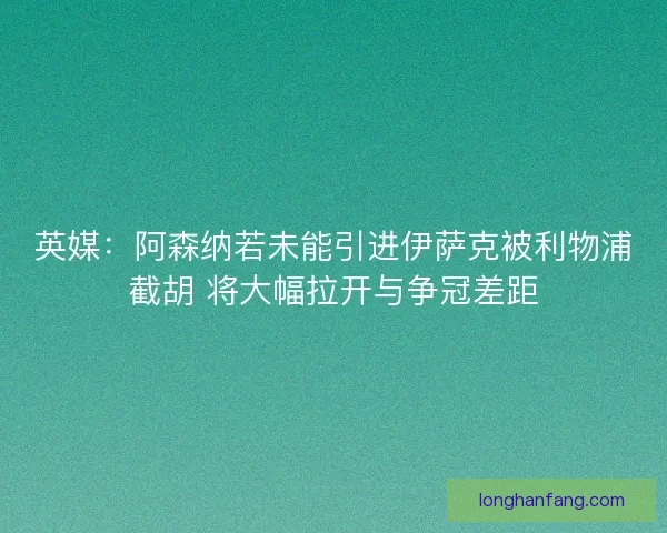 英媒:阿森纳若未能引进伊萨克被利物浦截胡 将大幅拉开与争冠差距 英媒:阿森纳若未能引进伊萨克被利物浦截胡 将大幅拉开与争冠差距